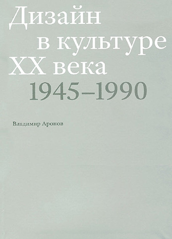 Дизайн в культуре ХХ века. 1945-1990. Аронов В., 2013